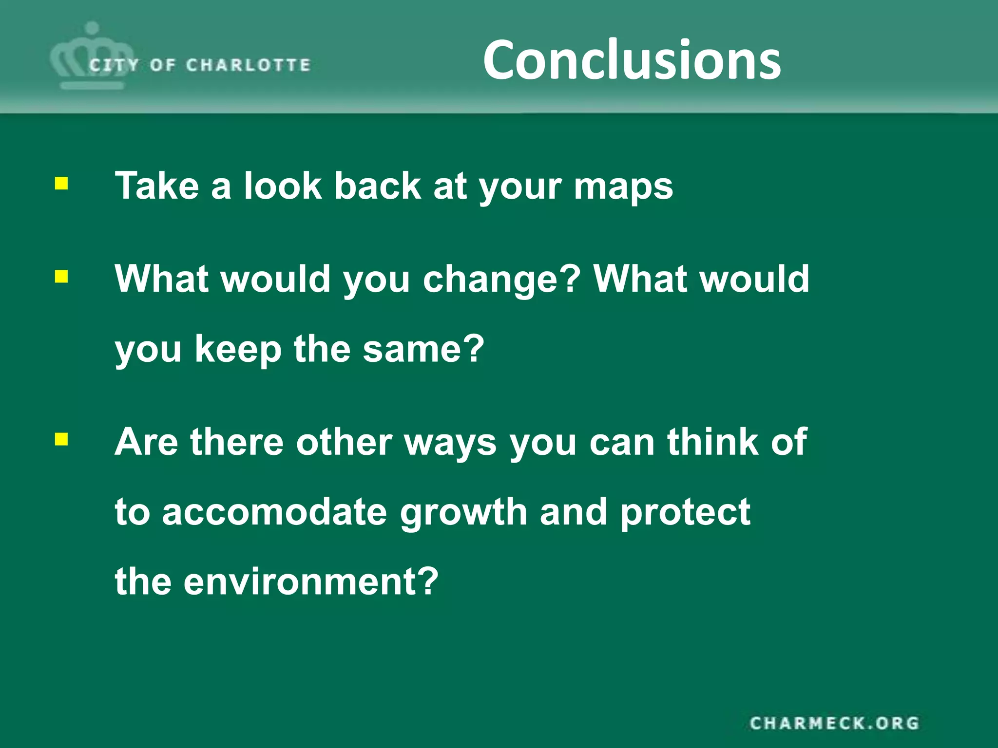 Conclusions
 Take a look back at your maps

 What would you change? What would
   you keep the same?

 Are there other ways you can think of
   to accomodate growth and protect
   the environment?
 