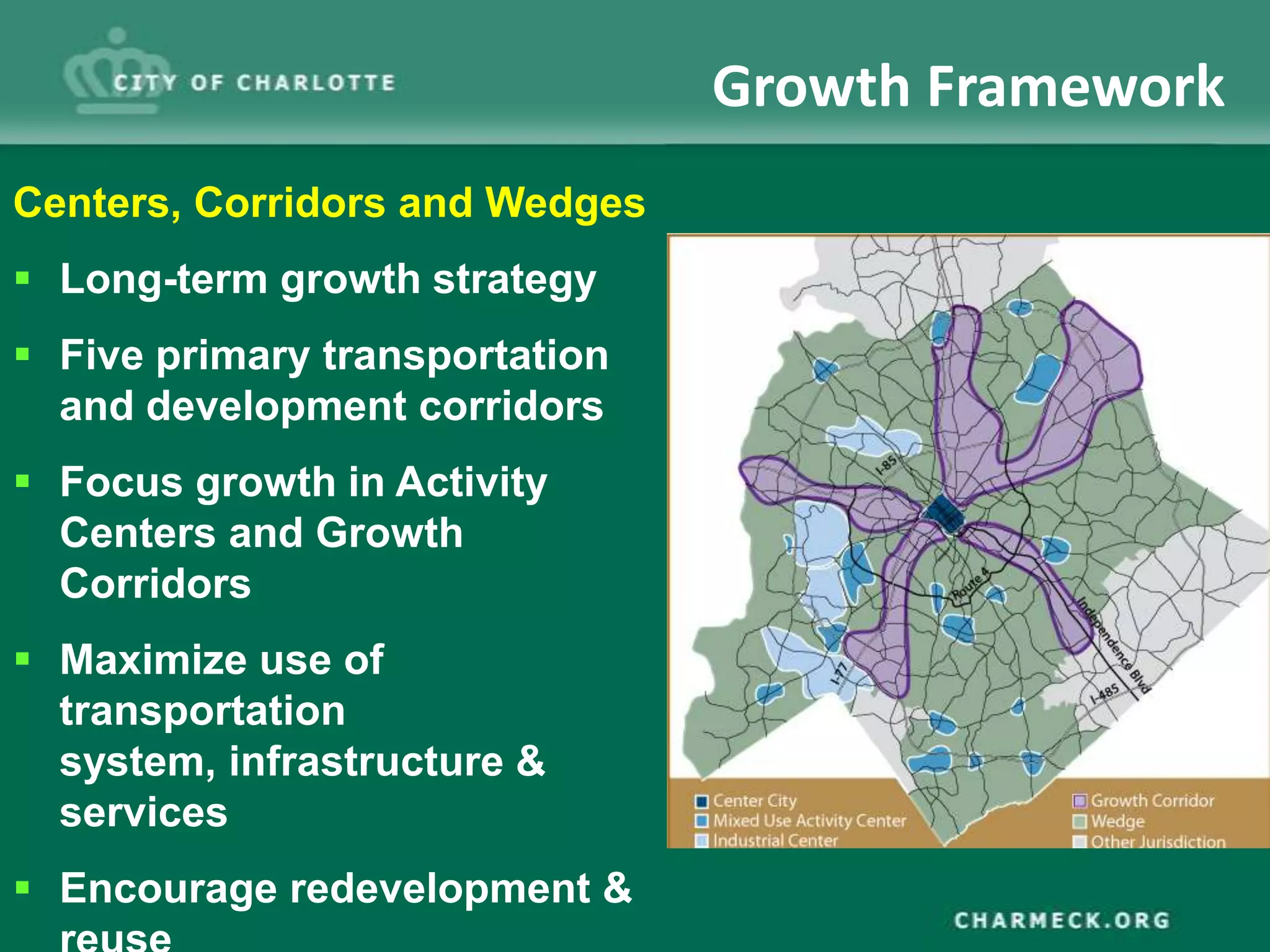 Growth Framework
Centers, Corridors and Wedges
 Long-term growth strategy
 Five primary transportation
  and development corridors
 Focus growth in Activity
  Centers and Growth
  Corridors
 Maximize use of
  transportation
  system, infrastructure &
  services
 Encourage redevelopment &
 