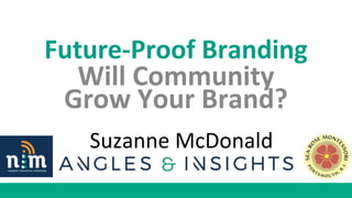 Future-Proof Branding
Will Community
Grow Your Brand?
Suzanne McDonald
 