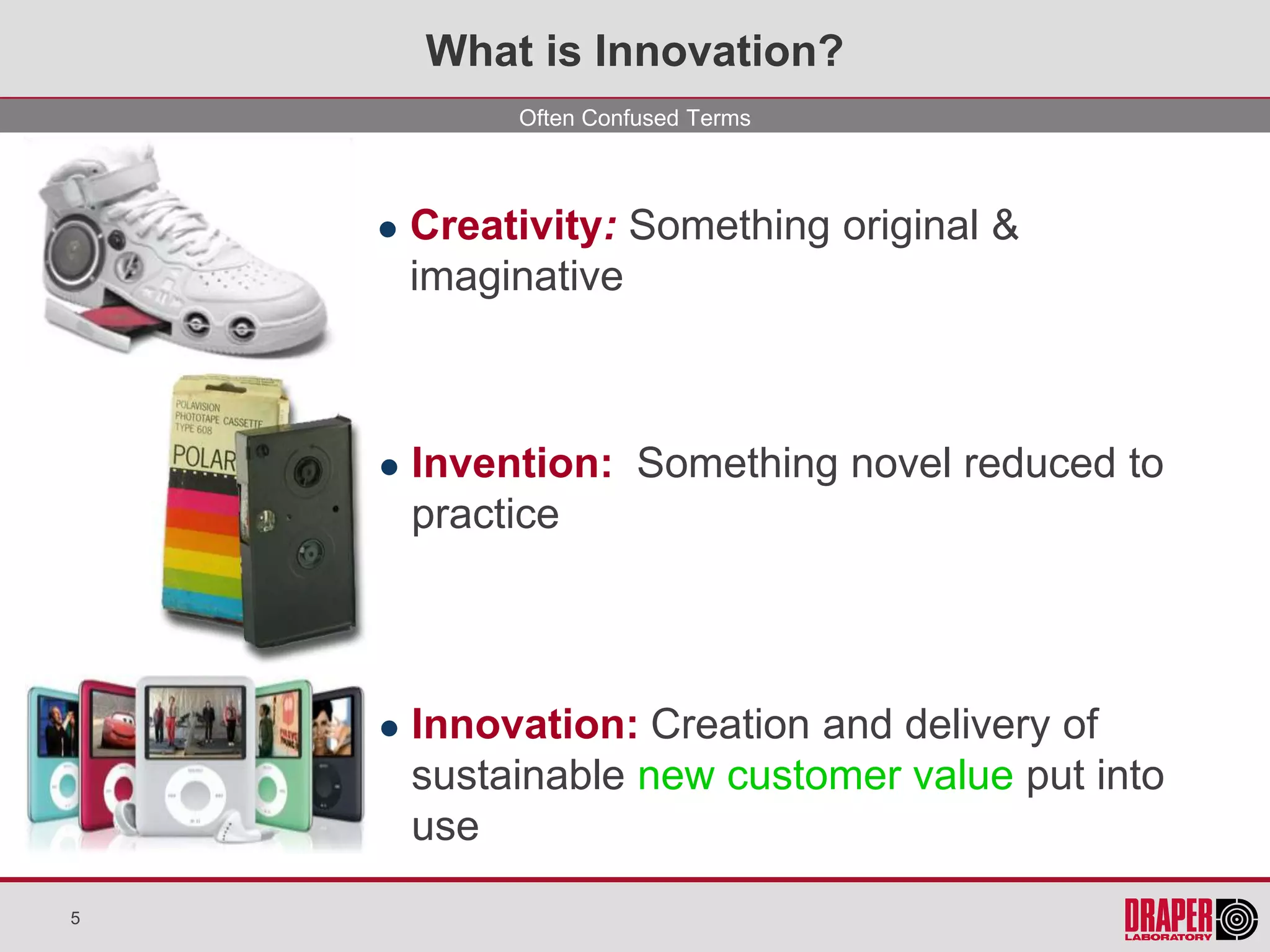 What is Innovation?
             Often Confused Terms



       Creativity: Something original &
        imaginative



       Invention: Something novel reduced to
        practice



       Innovation: Creation and delivery of
        sustainable new customer value put into
        use
5
 