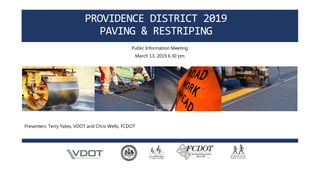 PROVIDENCE DISTRICT 2019
PAVING & RESTRIPING
Public Information Meeting
March 13, 2019 6.30 pm
Presenters: Terry Yates, VDOT and Chris Wells, FCDOT
 