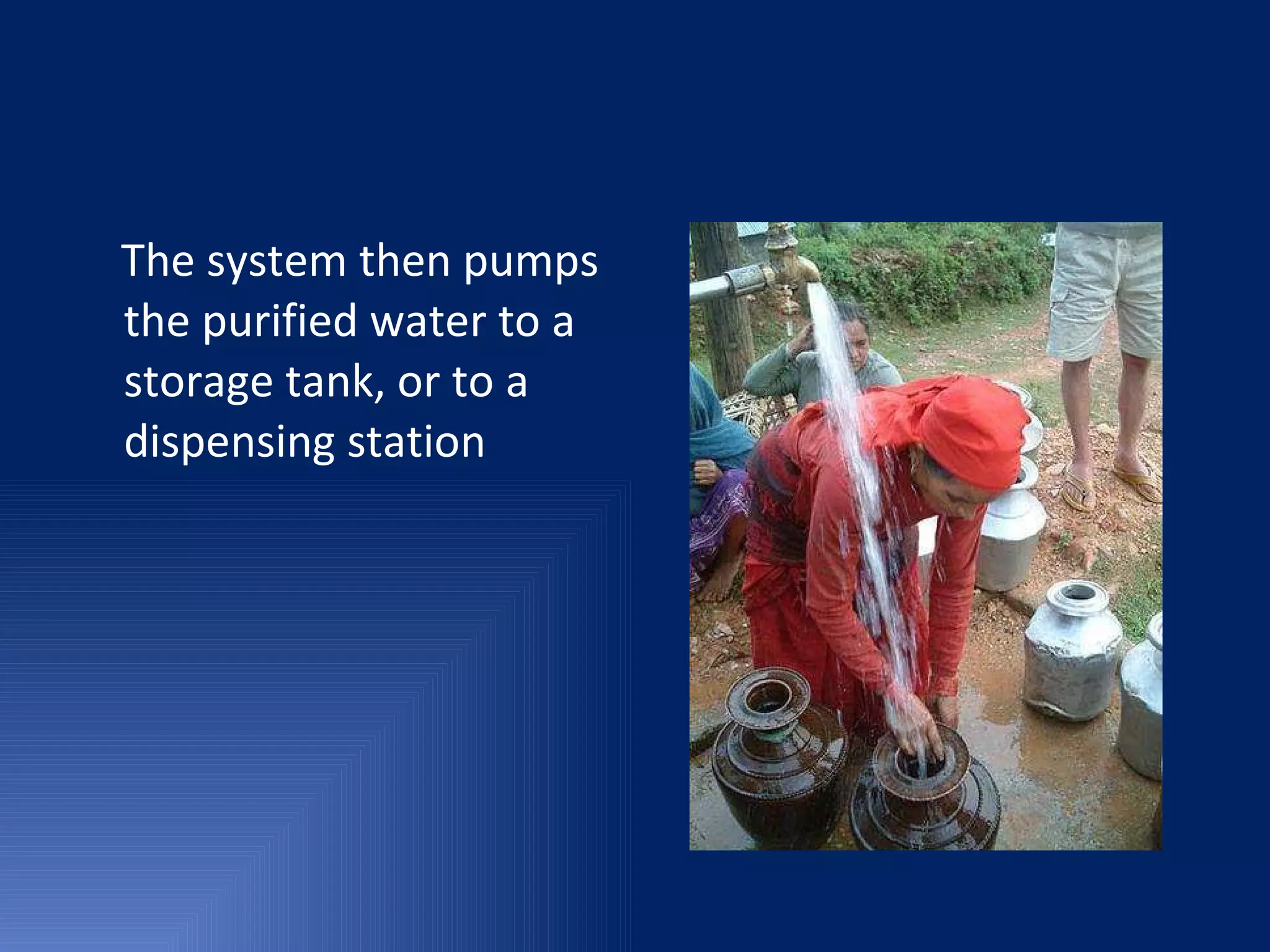 The system then pumps the purified water to a storage tank, or to a dispensing station  