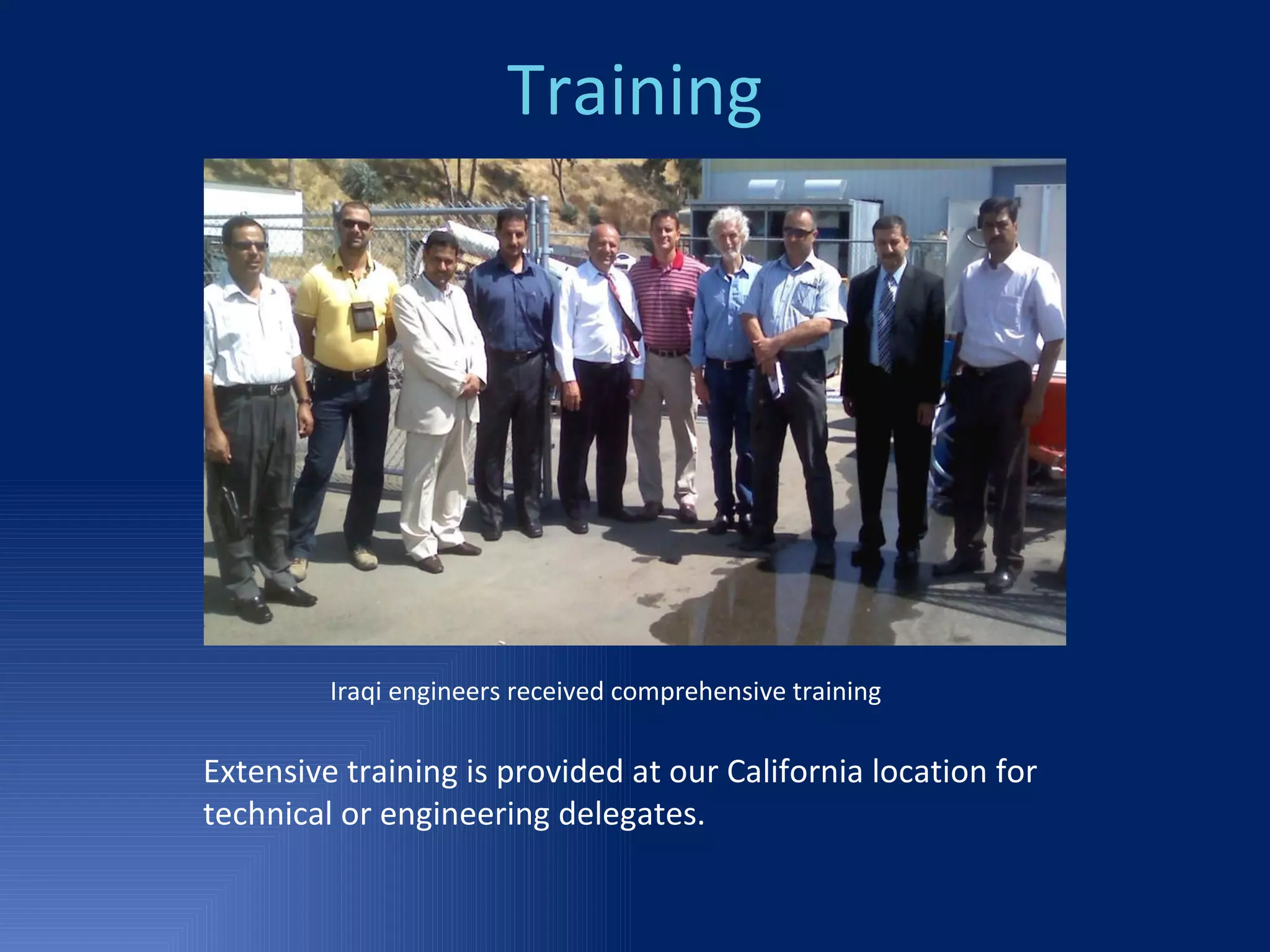 Training Iraqi engineers received comprehensive training Extensive training is provided at our California location for technical or engineering delegates.  