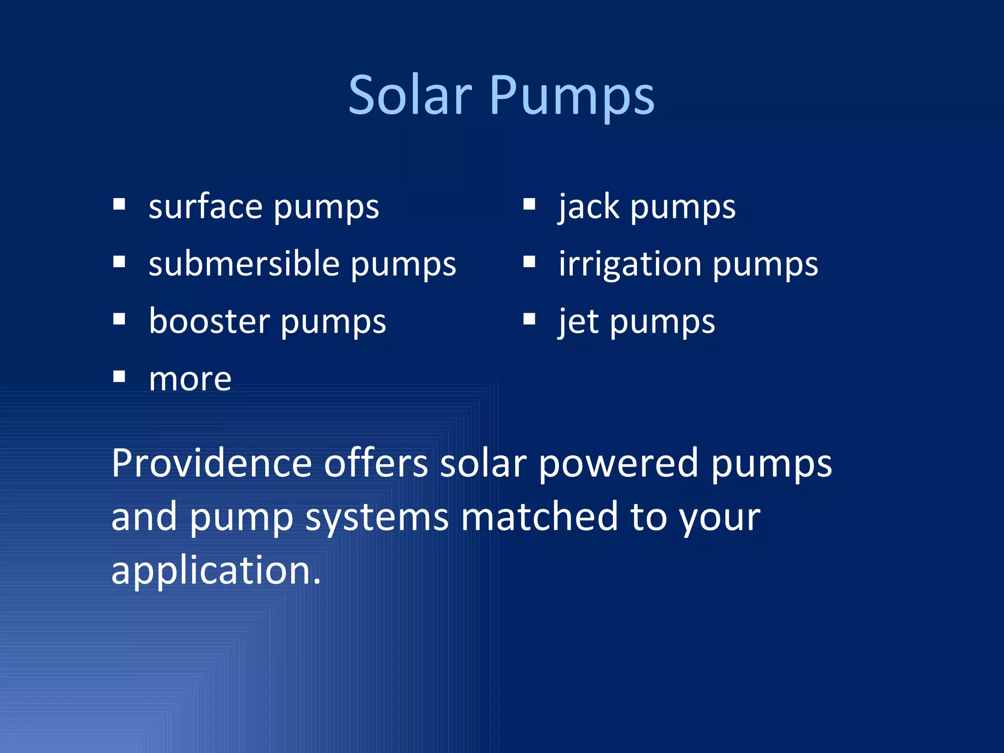 Solar Pumps surface pumps submersible pumps booster pumps more jack pumps irrigation pumps jet pumps Providence offers solar powered pumps and pump systems matched to your application. 