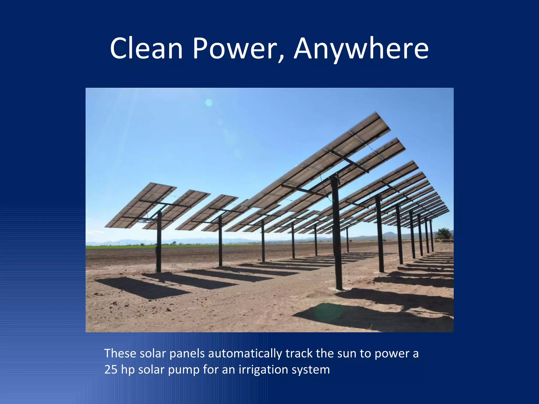 Clean Power, Anywhere These solar panels automatically track the sun to power a  25 hp solar pump for an irrigation system 