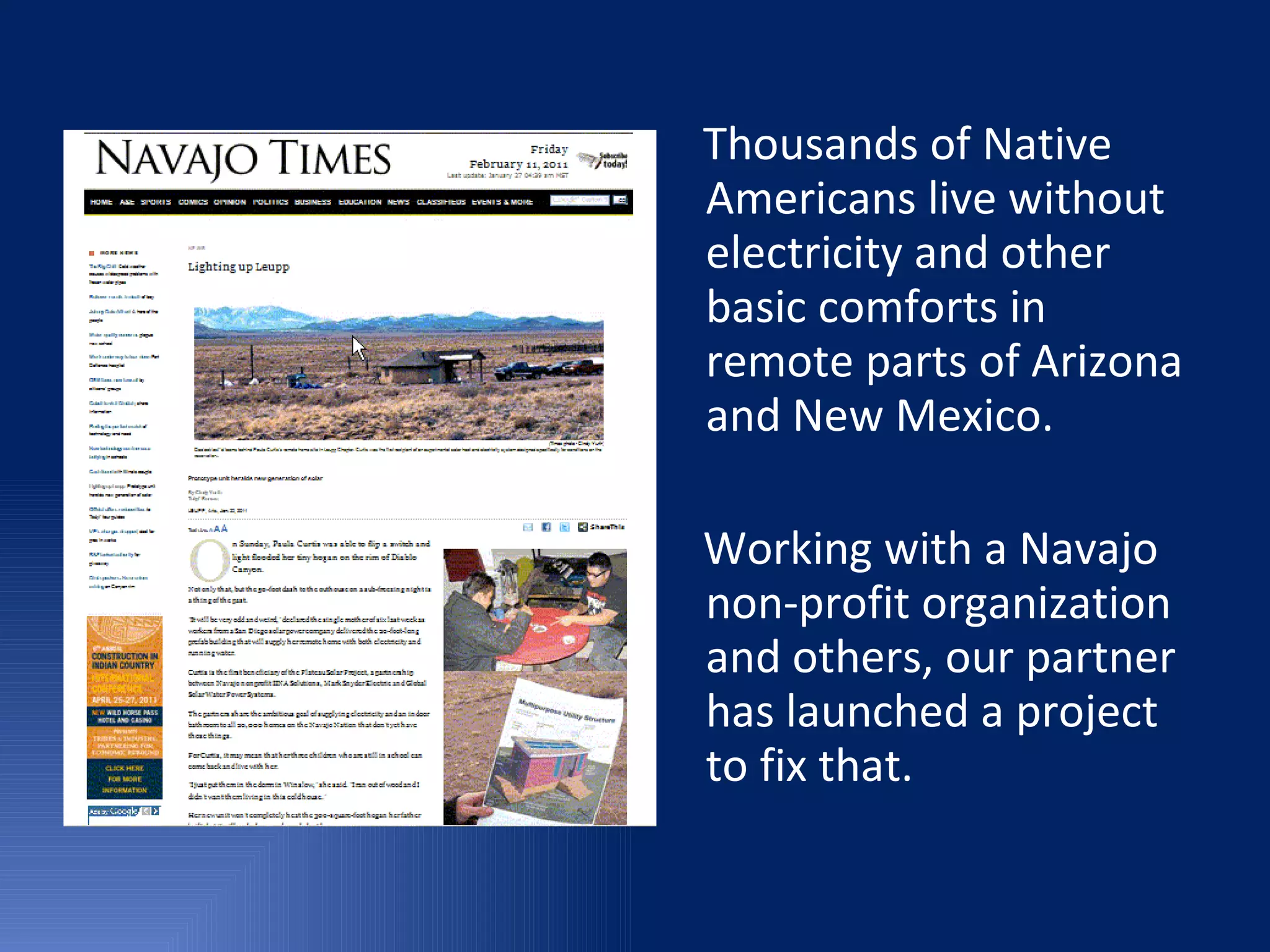 Thousands of Native Americans live without electricity and other basic comforts in remote parts of Arizona and New Mexico. Working with a Navajo non-profit organization and others, our partner has launched a project to fix that.  