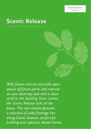 Scenic Release
With future schools and wide open
spaces of future parks and reserves
on your doorstep and only a short
stroll to the bustling Town Centre,
the Scenic Release ticks all the
boxes. This new release features
a selection of wide frontage lots
along Scenic Avenue, perfect for
building your spacious dream home.
 
