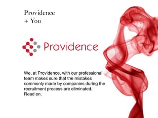 Providence
+ You




We, at Providence, with our professional
team makes sure that the mistakes
commonly made by companies during the
recruitment process are eliminated.
Read on.
 