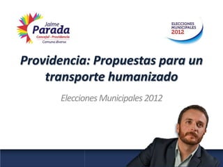 Providencia: Propuestas para un
    transporte humanizado
      Elecciones Municipales 2012
 