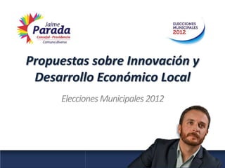 Propuestas sobre Innovación y
 Desarrollo Económico Local
     Elecciones Municipales 2012
 
