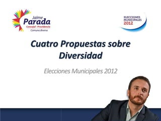 Cuatro Propuestas sobre
      Diversidad
   Elecciones Municipales 2012
 