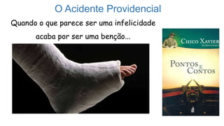 O Acidente Providencial
Quando o que parece ser uma infelicidade
acaba por ser uma benção...
 