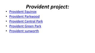 Provident project:
• Provident Equinox
• Provident Parkwood
• Provident Central Park
• Provident Green Park
• Provident sunworth