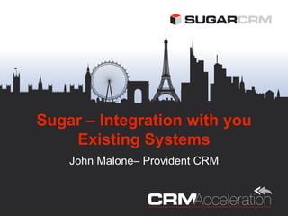 Sugar – Integration with you
    Existing Systems
    John Malone– Provident CRM
 