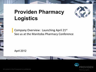 Providen Pharmacy
Logistics

Company Overview: Launching April 21st
See us at the Manitoba Pharmacy Conference




April 2012
 