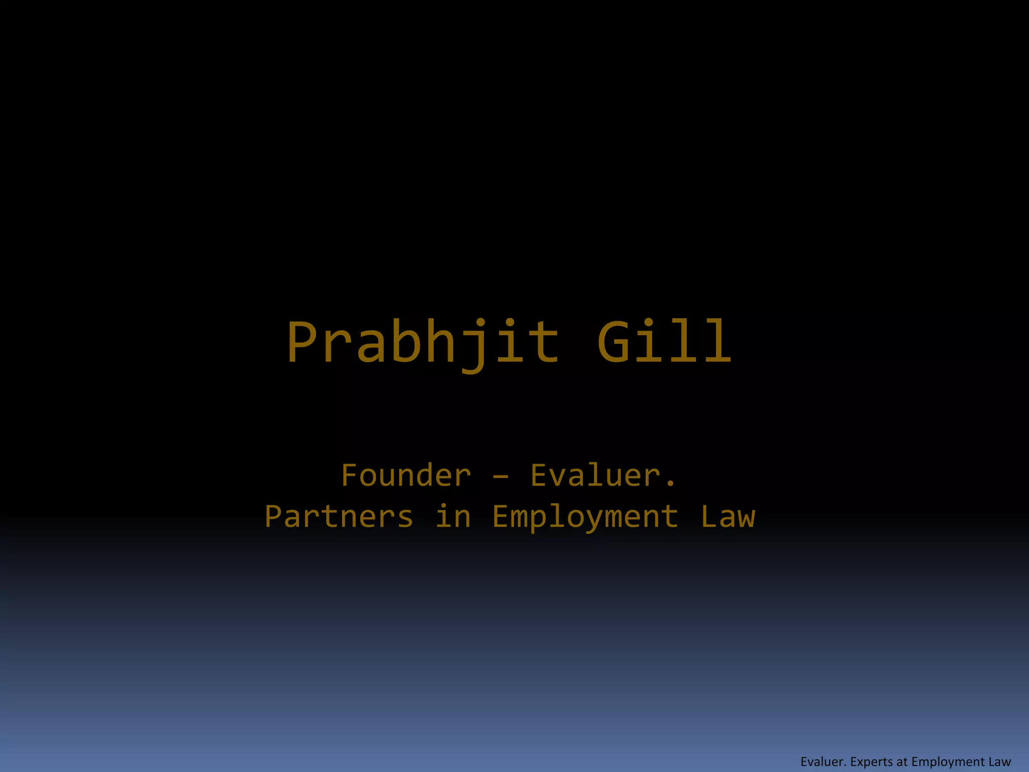 Prabhjit Gill
    Founder – Evaluer.
Partners in Employment Law




                             Evaluer. Experts at Employment Law
 