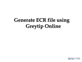 Generate ECR file using
Greytip Online

 