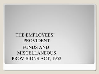 THE EMPLOYEES’
PROVIDENT
FUNDS AND
MISCELLANEOUS
PROVISIONS ACT, 1952
 