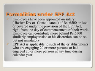 Formalities under EPF ActFormalities under EPF Act
 Employees have been appointed on salary
( Basic+ DA or Consolidated )...