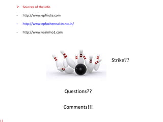 Questions?? Comments!!! Sources of the info http://www.epfindia.com http://www.epfochennai.tn.nic.in/ http://www.vaakilno1.com Strike ?? 