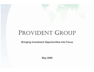 PROVIDENT GROUP
Bringing Investment Opportunities Into Focus




                 May 2009
 