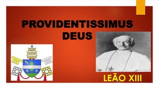 PROVIDENTISSIMUS 
DEUS 
LEÃO XIII 
 