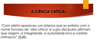 A CIÊNCIA CRÍTICA: 
“Com efeito apareceu um sistema que se enfeita com o 
nome honroso de ‘alta critica’ e cujos discípulos afirmam 
que origem, a integridade, a autoridade livro e caráter 
intrínseco” (§68). 
 