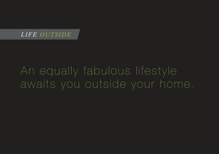 An equally fabulous lifestyle
awaits you outside your home.
LIFE OUTSIDE
 