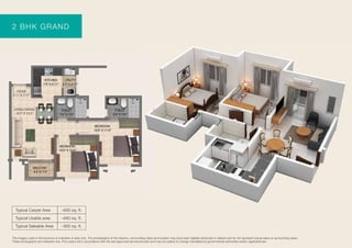 Typical Carpet Area
Typical Usable area
Typical Saleable Area
~600 sq. ft.
~640 sq. ft.
~900 sq. ft.
2 BHK GRAND
The imagery used in the brochure is indicative of style only. The photographs of the interiors, surrounding views and location may have been digitally enhanced or altered and do not represent actual views or surrounding views.
These photographs are indicative only. Floor plans are in accordance with the last approved sanctioned plan and may be subject to change mandated by governmental authorities and/or applicable law
 
