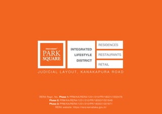 INTEGRATED
LIFESTYLE
DISTRICT
RESIDENCES
RESTAURANTS
RETAIL
J U D I C I A L L A Y O U T , K A N A K A P U R A R O A D
RERA Regn. No. Phase 1: PRM/KA/RERA/1251/310/PR/180217/002476
Phase 2: PRM/KA/RERA/1251/310/PR/180507/001648
Phase 3: PRM/KA/RERA/1251/310/PR/180507/001671
RERA website: https://rera.karnataka.gov.in/
 