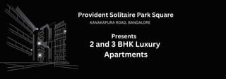 KANAKAPURA ROAD, BANGALORE
Provident Solitaire Park Square
2 and 3 BHK Luxury
Apartments
Presents
 