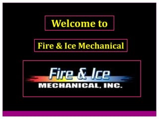 Fire & Ice Mechanical
Welcome to
 