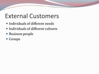 External Customers
 Individuals of different needs
 Individuals of different cultures
 Business people
 Groups
 