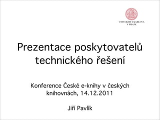 Prezentace poskytovatelů
   technického řešení

  Konference České e-knihy v českých
       knihovnách, 14.12.2011

              Jiří Pavlík
 