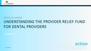 COVID-19 UPDATE
UNDERSTANDING THE PROVIDER RELIEF FUND
FOR DENTAL PROVIDERS
evolutionJuly 13, 2020
actioninto
 