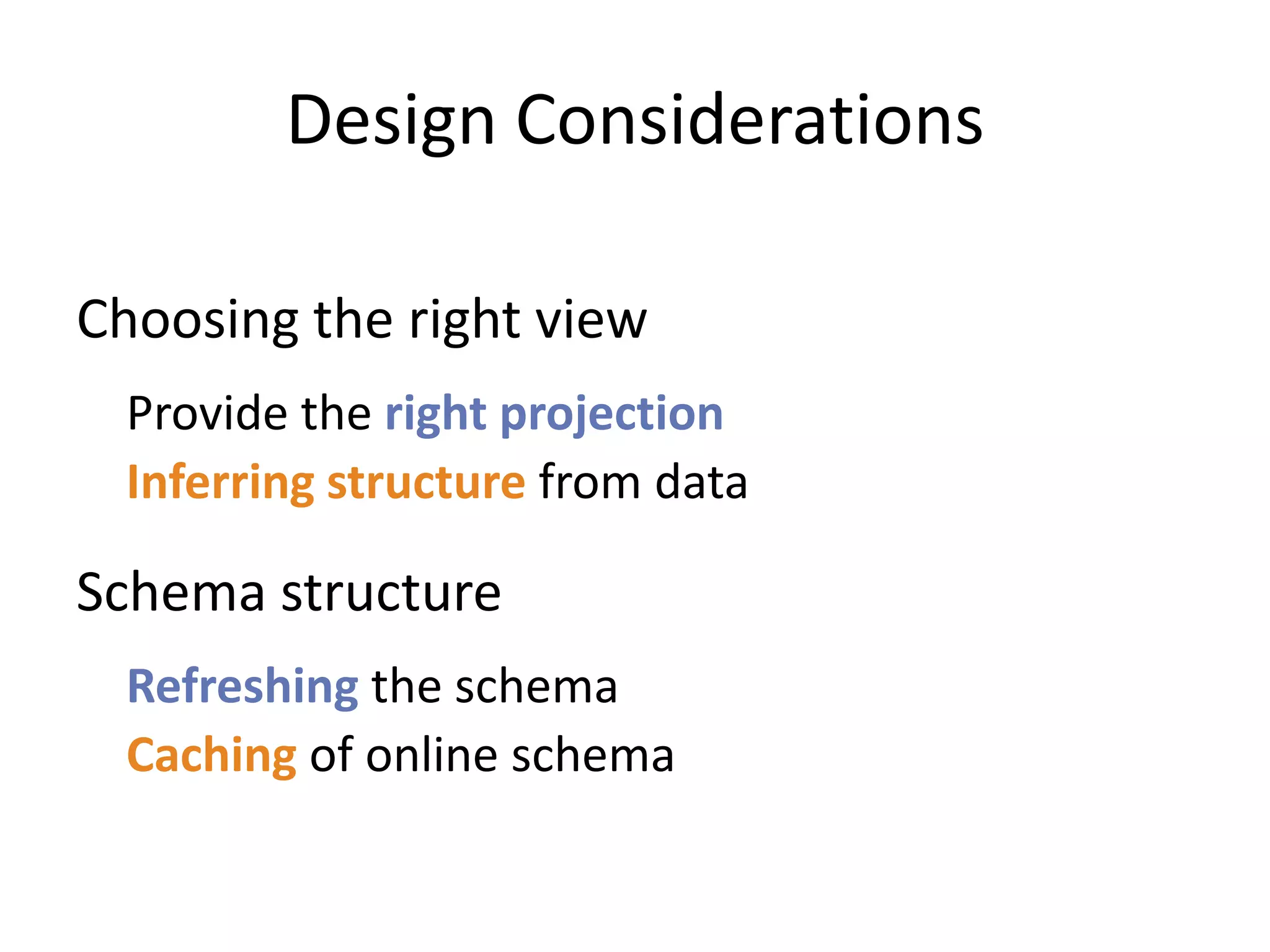 Design Considerations

Choosing the right view
  Provide the right projection
  Inferring structure from data

Schema structure
  Refreshing the schema
  Caching of online schema
 