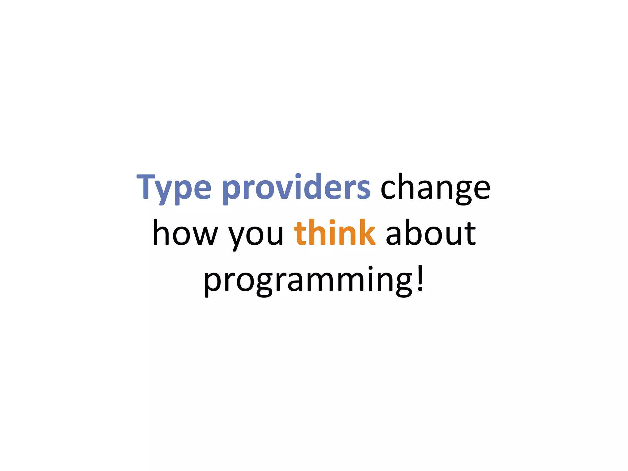 Type providers change
 how you think about
   programming!
 