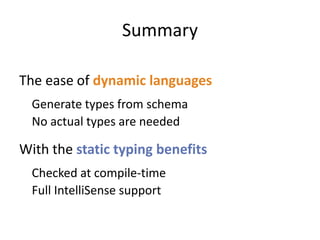 Summary

The ease of dynamic languages
  Generate types from schema
  No actual types are needed

With the static typing benefits
  Checked at compile-time
  Full IntelliSense support
 