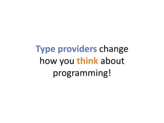 Type providers change
 how you think about
   programming!
 