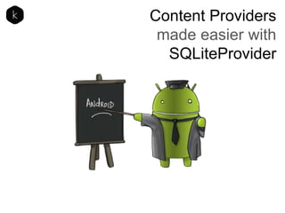 Content Providers
made easier with
SQLiteProvider

 