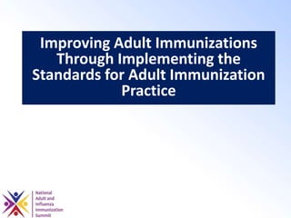 Improving Adult Immunizations
Through Implementing the
Standards for Adult Immunization
Practice
 