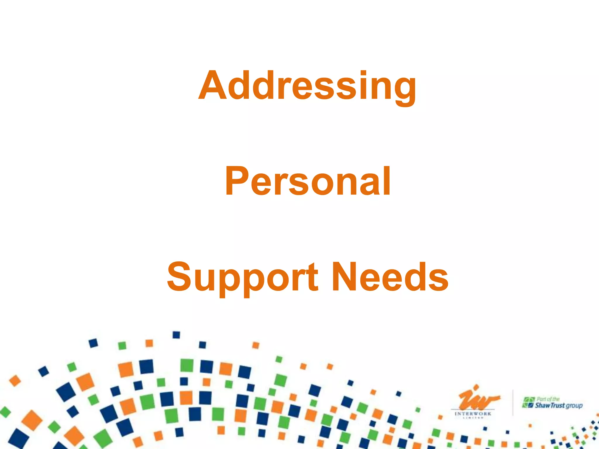 Addressing
Personal
Support Needs
 
