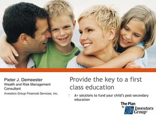 Pieter J. Demeester                         Provide the key to a first
Wealth and Risk Management
Consultant                                  class education
Investors Group Financial Services, Inc .
                                               A+ solutions to fund your child’s post-secondary
                                                education
 