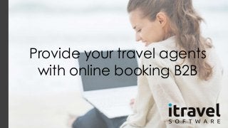 Provide your travel agents 
with online booking B2B 
 