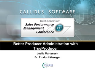 Better Producer Administration with TrueProducer Leslie Martensen Sr. Product Manager 