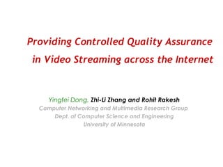 Providing Controlled Quality Assurance  in Video Streaming across the Internet Yingfei Dong,   Zhi-Li Zhang and Rohit Rakesh Computer Networking and Multimedia Research Group  Dept. of Computer Science and Engineering University of Minnesota 