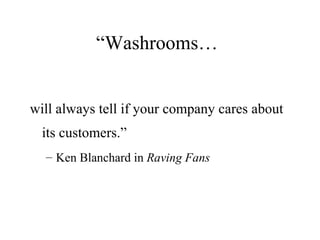 “ Washrooms… will always tell if your company cares about its customers.” Ken Blanchard in  Raving Fans 