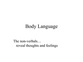 Body Language The non-verbals…   reveal thoughts and feelings 