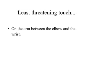 Least threatening touch... On the arm between the elbow and the wrist. 