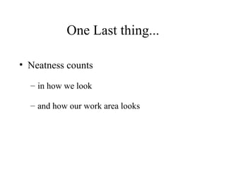 One Last thing... Neatness counts in how we look and how our work area looks 